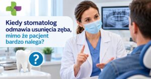 Kiedy stomatolog odmawia usunięcia zęba? Dlaczego warto go ratować?